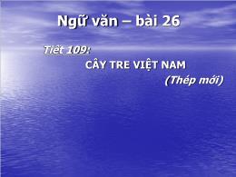Bài giảng Ngữ văn Lớp 6 - Tiết 109, Bài 26: Cây tre Việt Nam