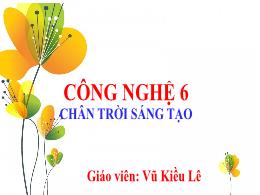 Bài giảng Công nghệ 6 (Chân trời sáng tạo) - 
