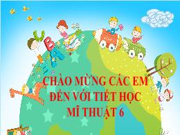 Bài giảng Mĩ thuật 6 - Chủ đề: Nghệ thuật tiề